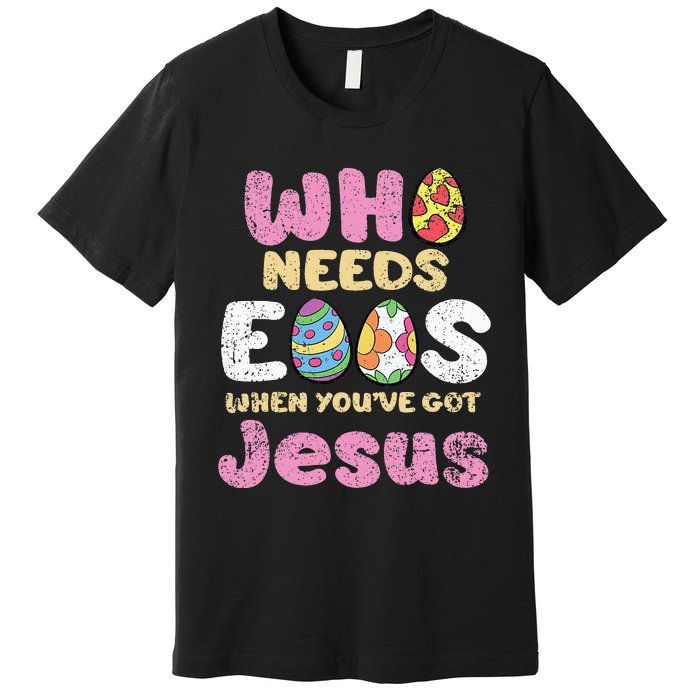 Who Needs Eggs When Youve Got Jesus Easter Premium T-Shirt