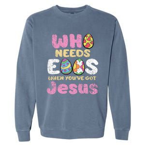 Who Needs Eggs When Youve Got Jesus Easter Garment-Dyed Sweatshirt