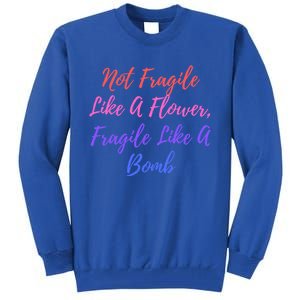 Wo Not Fragile Like A Flower Fragile Like A Bomb Gift Cool Gift Tall Sweatshirt