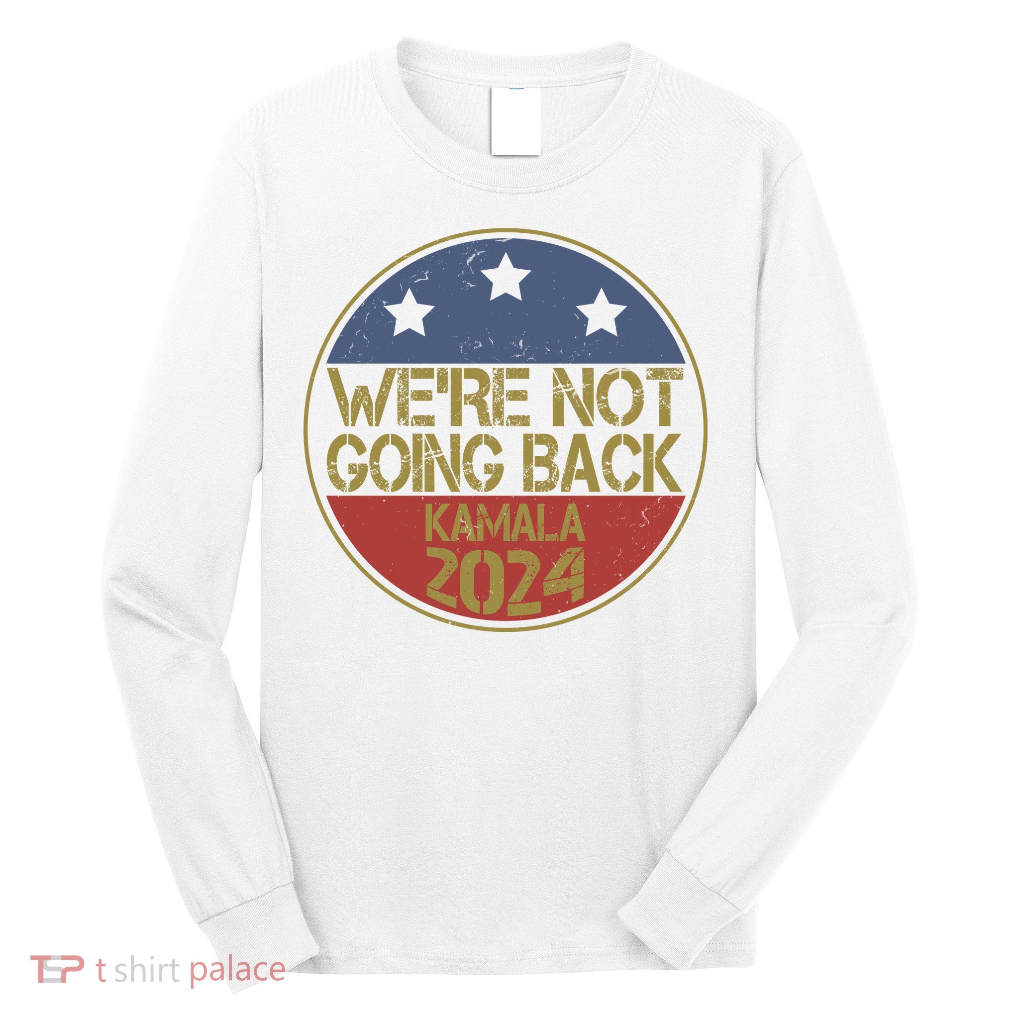 Were Not Going Back Kamala Harris 2024 Campaign Long Sleeve Shirt