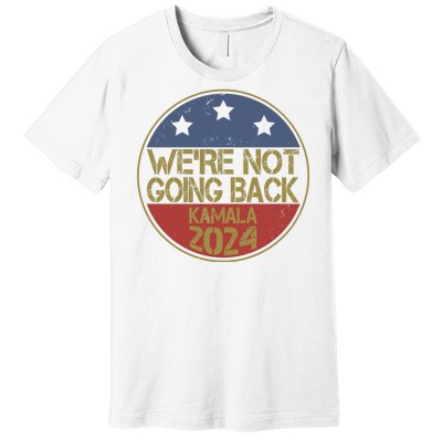 Were Not Going Back Kamala Harris 2024 Campaign Premium T-Shirt