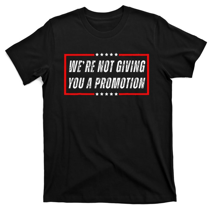 WeRe Not Giving You A Promotion T-Shirt