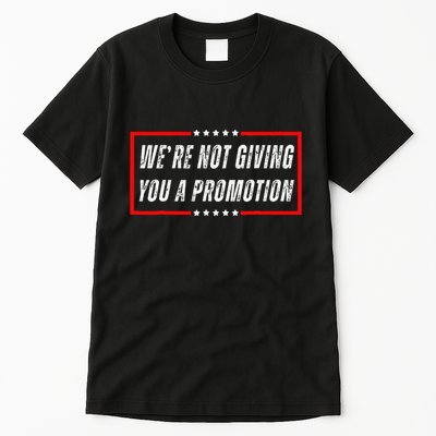 WeRe Not Giving You A Promotion Tall T-Shirt