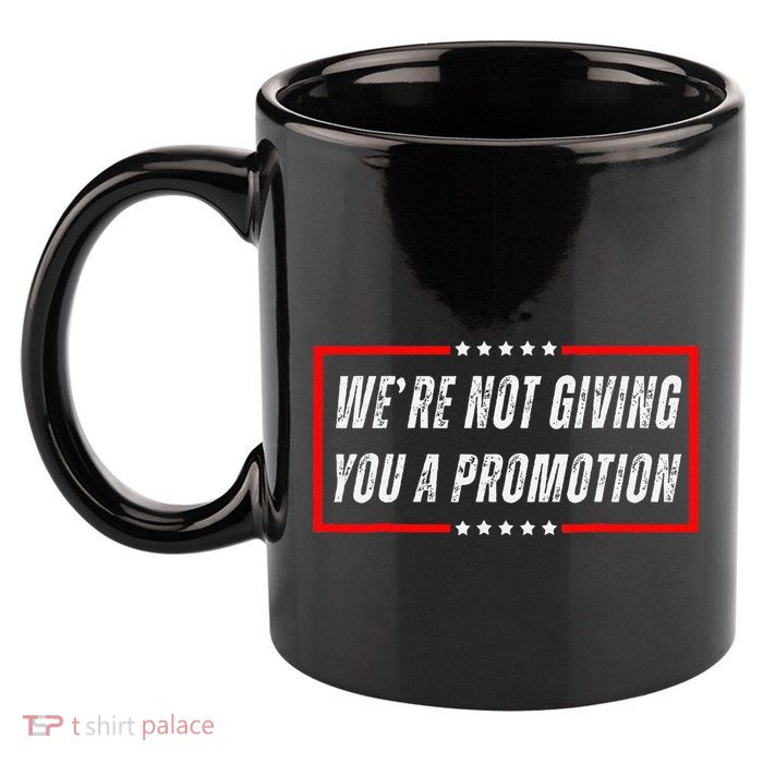 WeRe Not Giving You A Promotion 11oz C Handle Ceramic Mug