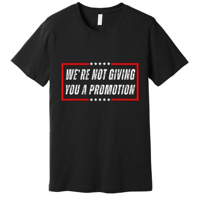 WeRe Not Giving You A Promotion Premium T-Shirt
