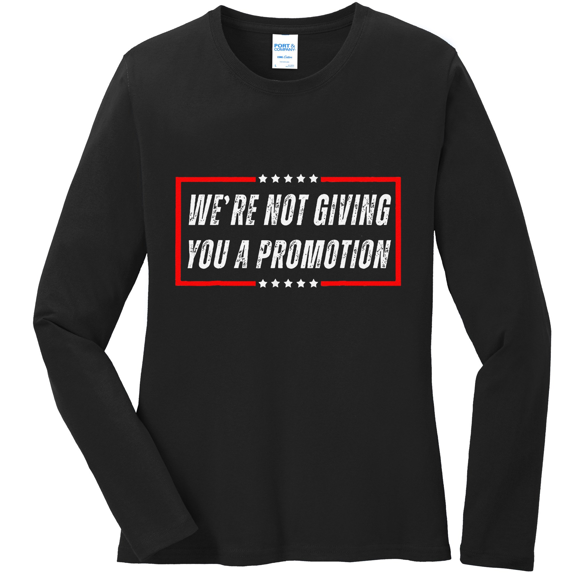 WeRe Not Giving You A Promotion Ladies Long Sleeve Shirt