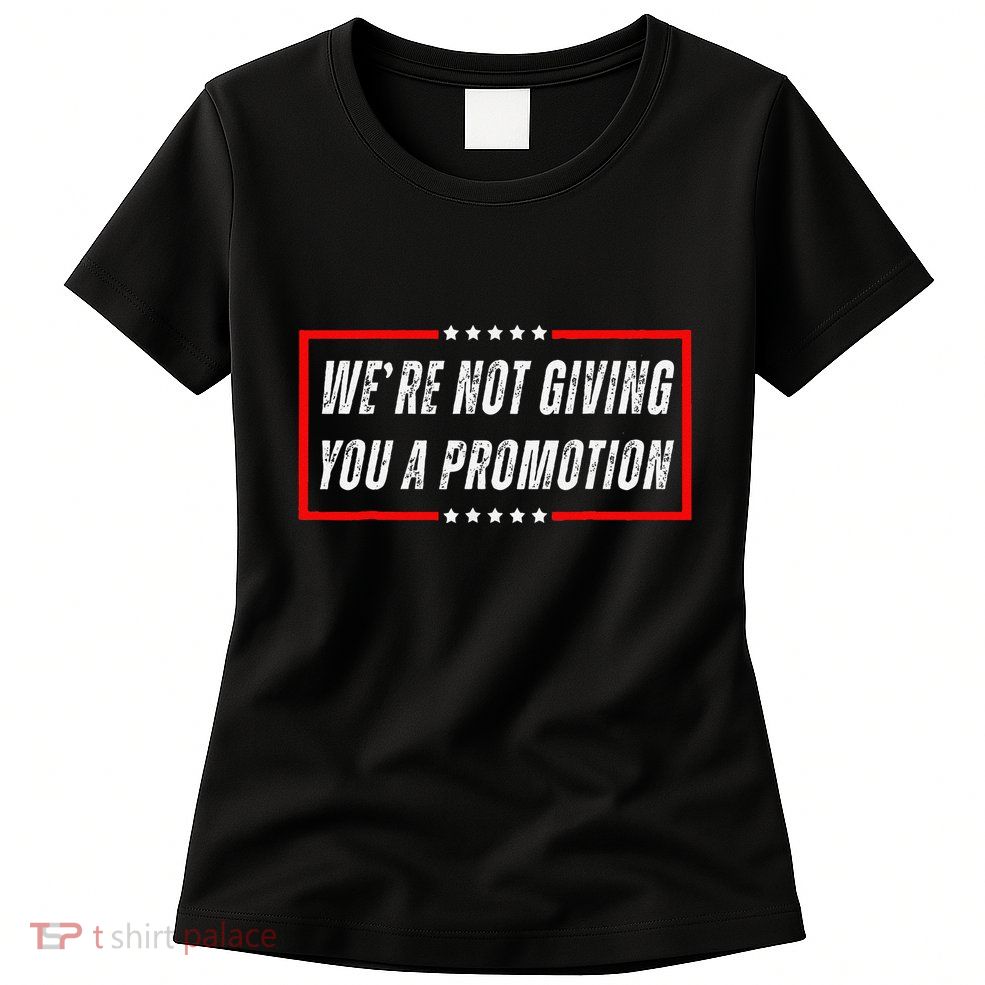 WeRe Not Giving You A Promotion Womens T-Shirt