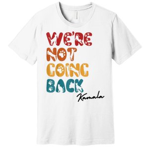 WeRe Not Going Back Vote For 2024 President Kamala Harris Premium T-Shirt