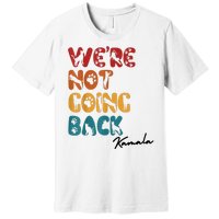 WeRe Not Going Back Vote For 2024 President Kamala Harris Premium T-Shirt