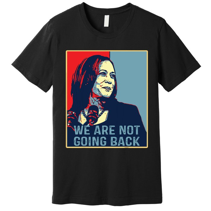 Were Not Going Back Kamala Harris For President 2024 Premium T-Shirt