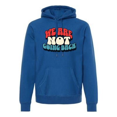 WeRe Not Going Back Vote 2024 Democracy Election President Premium Hoodie