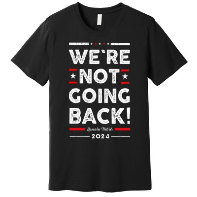 WeRe Not Going Back Vote For Kamala Harris 2024 Premium T-Shirt