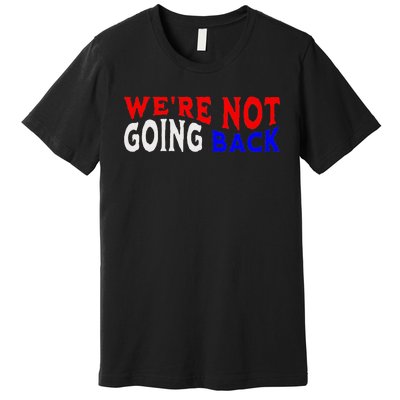 WeRe Not Going Back Democracy Election Vote Premium T-Shirt