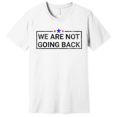 WeRe Not Going Back Kamala Harris 2024 Premium T-Shirt