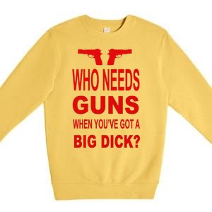 Who Needs Guns When Youve Got A Big Dick Premium Crewneck Sweatshirt