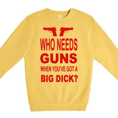 Who Needs Guns When Youve Got A Big Dick Premium Crewneck Sweatshirt