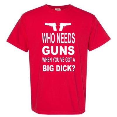 Who Needs Guns When Youve Got A Big Dick Garment-Dyed Heavyweight T-Shirt