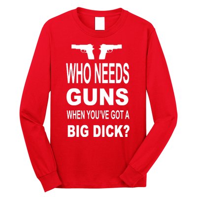 Who Needs Guns When Youve Got A Big Dick Long Sleeve Shirt