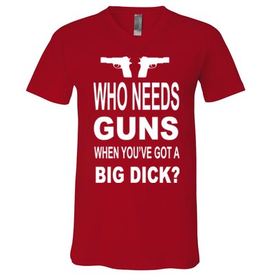 Who Needs Guns When Youve Got A Big Dick V-Neck T-Shirt