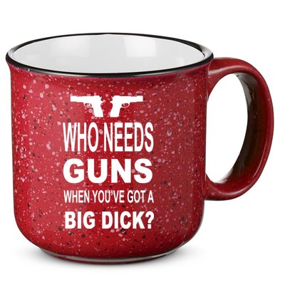 Who Needs Guns When Youve Got A Big Dick 15oz Campfire Ceramic Mug