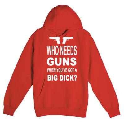 Who Needs Guns When Youve Got A Big Dick Premium Pullover Hoodie