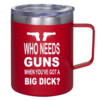 Who Needs Guns When Youve Got A Big Dick 12oz Stainless Steel Coffee Mug