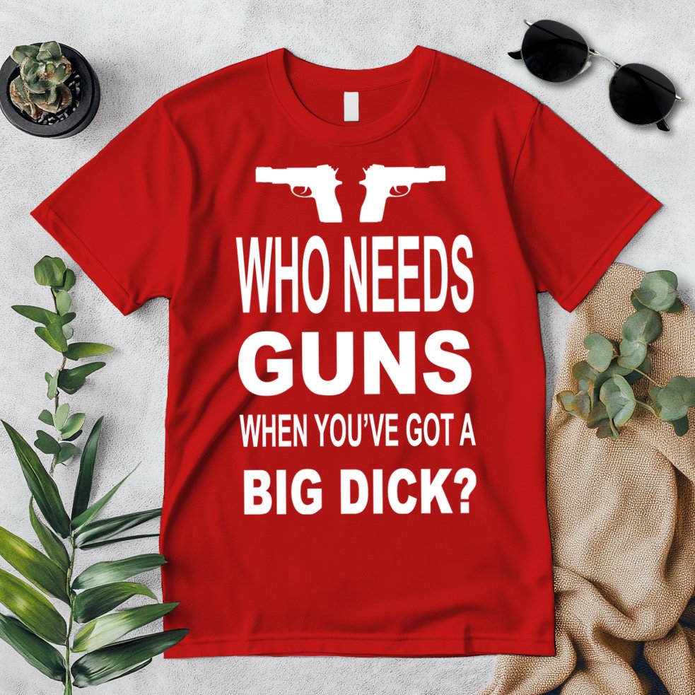 Who Needs Guns When Youve Got A Big Dick Premium T-Shirt