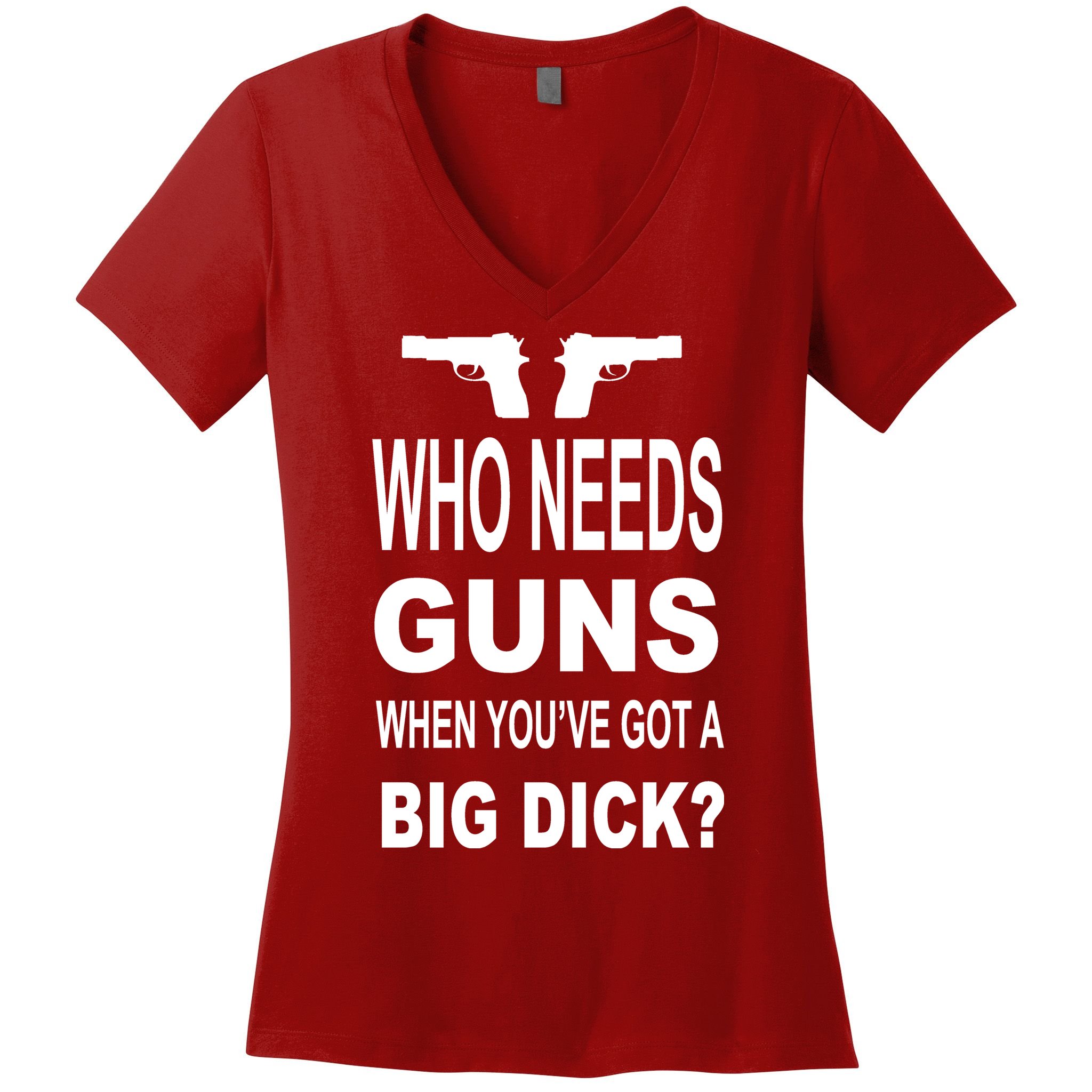 Who Needs Guns When Youve Got A Big Dick Women's V-Neck T-Shirt