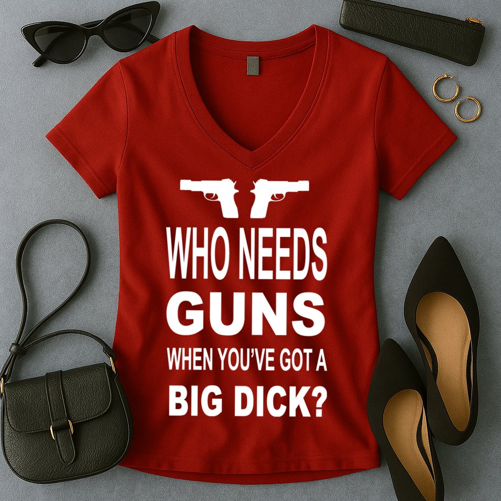 Who Needs Guns When Youve Got A Big Dick Women's V-Neck T-Shirt