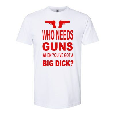 Who Needs Guns When Youve Got A Big Dick Softstyle CVC T-Shirt