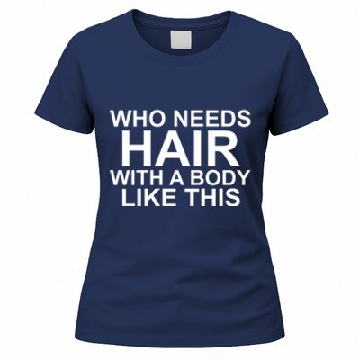 WHO NEEDS HAIR WITH A BODY LIKE THIS VERY FUNNY Women's T-Shirt