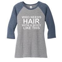 WHO NEEDS HAIR WITH A BODY LIKE THIS VERY FUNNY Women's Tri-Blend 3/4-Sleeve Raglan Shirt