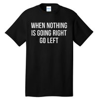 When Nothing Is Going Right Go Left Tall T-Shirt