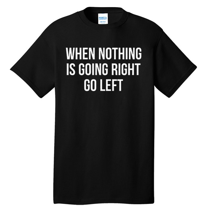 When Nothing Is Going Right Go Left Tall T-Shirt