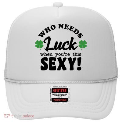 Who Needs Luck When You're This Sexy Funny St Patrick's Day High Crown Mesh Back Trucker Hat