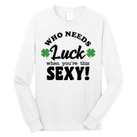 Who Needs Luck When You're This Sexy Funny St Patrick's Day Long Sleeve Shirt