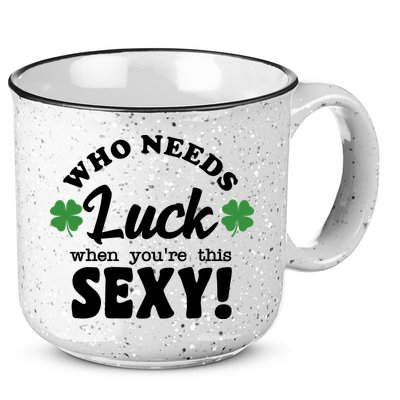 Who Needs Luck When You're This Sexy Funny St Patrick's Day 15oz Campfire Ceramic Mug