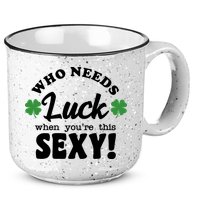 Who Needs Luck When You're This Sexy Funny St Patrick's Day 15oz Campfire Ceramic Mug