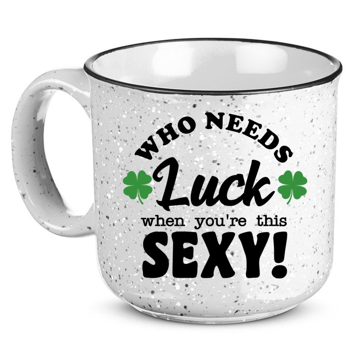 Who Needs Luck When You're This Sexy Funny St Patrick's Day 15oz Campfire Ceramic Mug