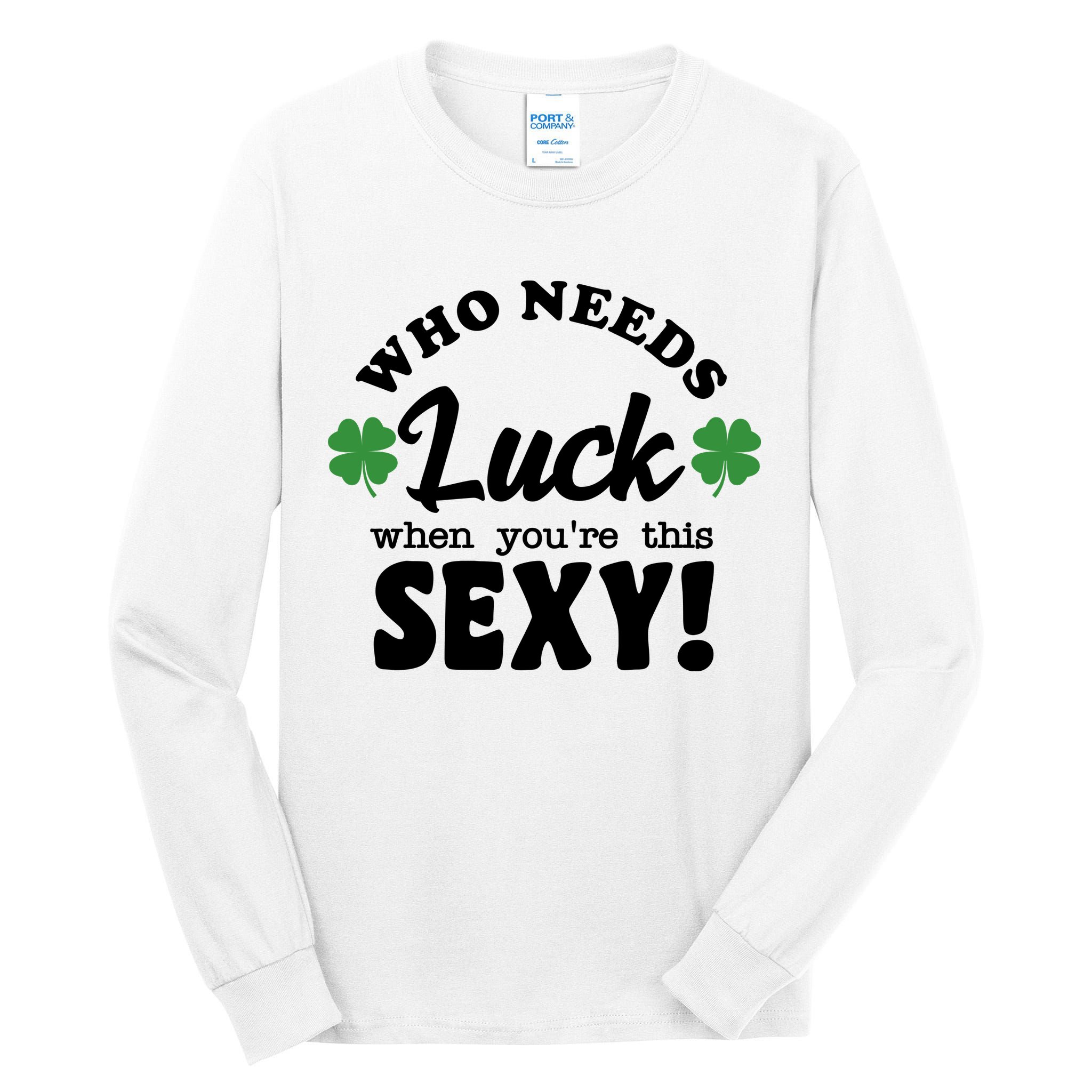 Who Needs Luck When You're This Sexy Funny St Patrick's Day Tall Long Sleeve T-Shirt
