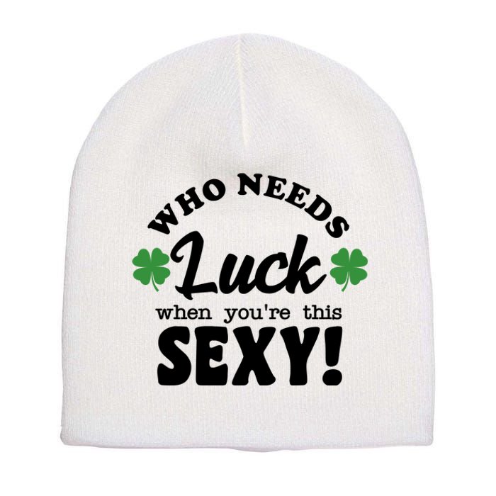 Who Needs Luck When You're This Sexy Funny St Patrick's Day Short Acrylic Beanie