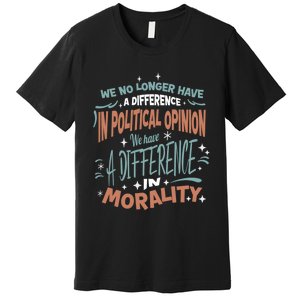 We No Longer Have A Difference In Political Opinion Morality Cute Gift Premium T-Shirt