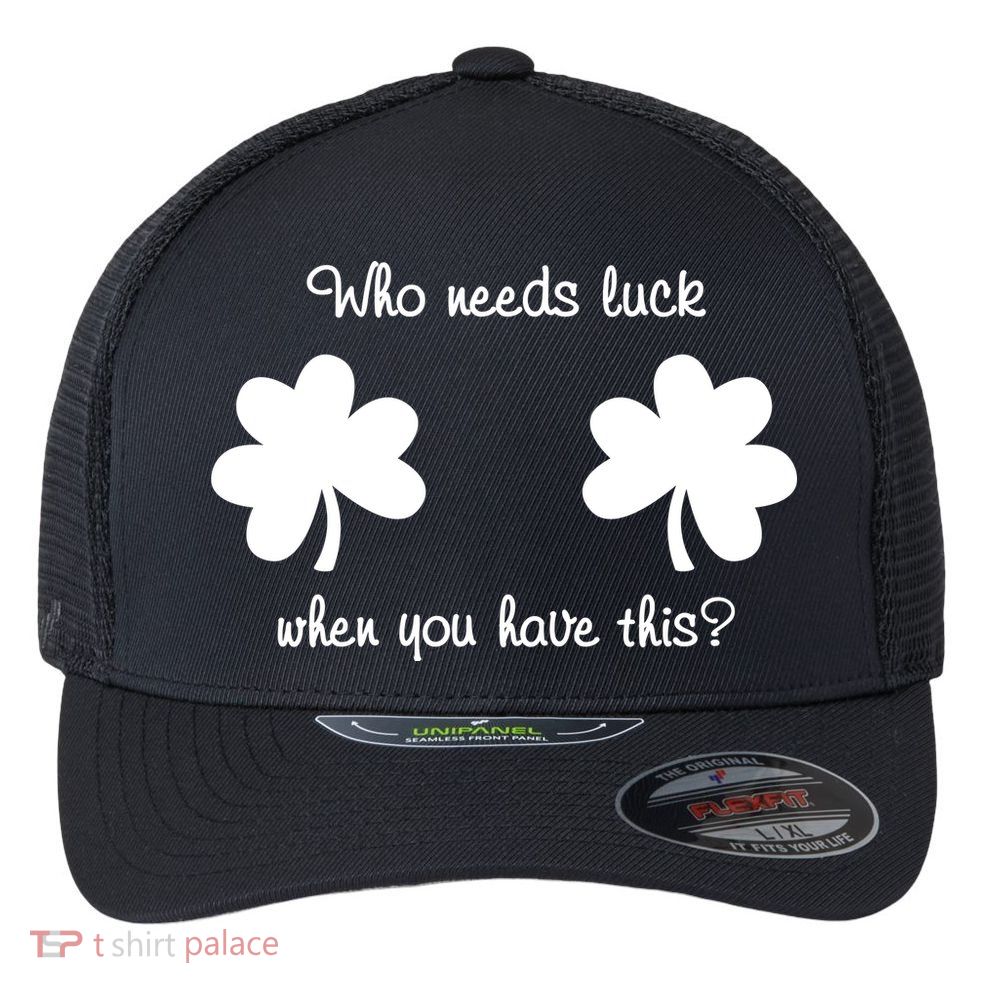 Who Needs Luck When You Have This Funny St Patrick's Day Flexfit Unipanel Trucker Cap
