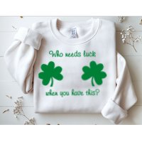 Who Needs Luck When You Have This Funny St Patrick's Day Sweatshirt