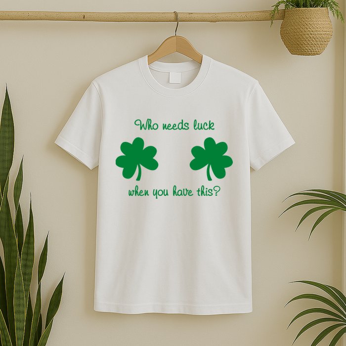 Who Needs Luck When You Have This Funny St Patrick's Day T-Shirt