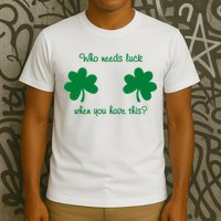 Who Needs Luck When You Have This Funny St Patrick's Day T-Shirt