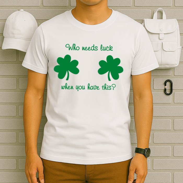 Who Needs Luck When You Have This Funny St Patrick's Day T-Shirt