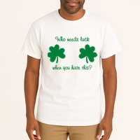 Who Needs Luck When You Have This Funny St Patrick's Day Tall T-Shirt