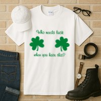 Who Needs Luck When You Have This Funny St Patrick's Day Tall T-Shirt