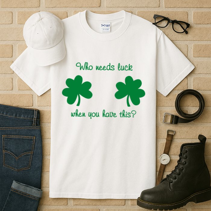 Who Needs Luck When You Have This Funny St Patrick's Day Tall T-Shirt
